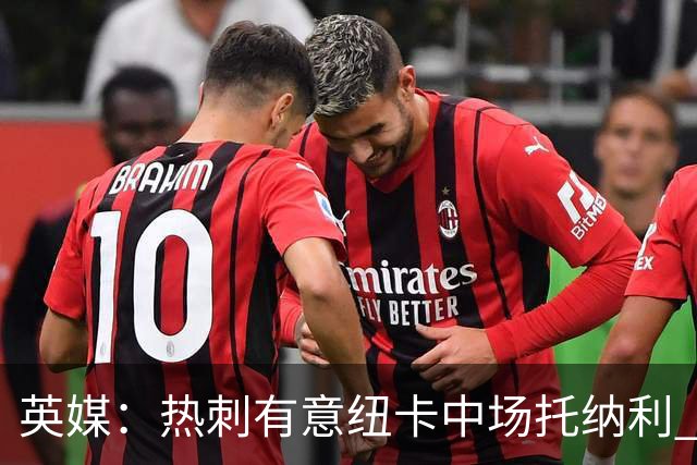 英媒：热刺有意纽卡中场托纳利 除巨额转会费外不会出售
