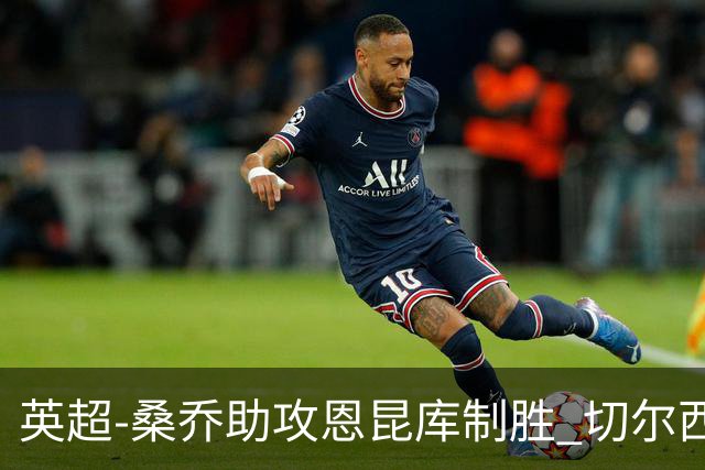 英超-桑乔助攻恩昆库制胜 切尔西1-0伯恩茅斯